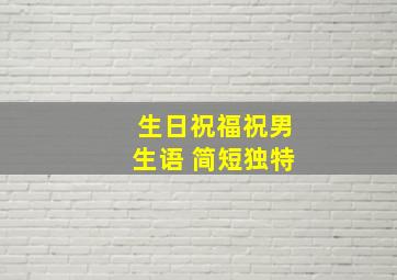 生日祝福祝男生语 简短独特